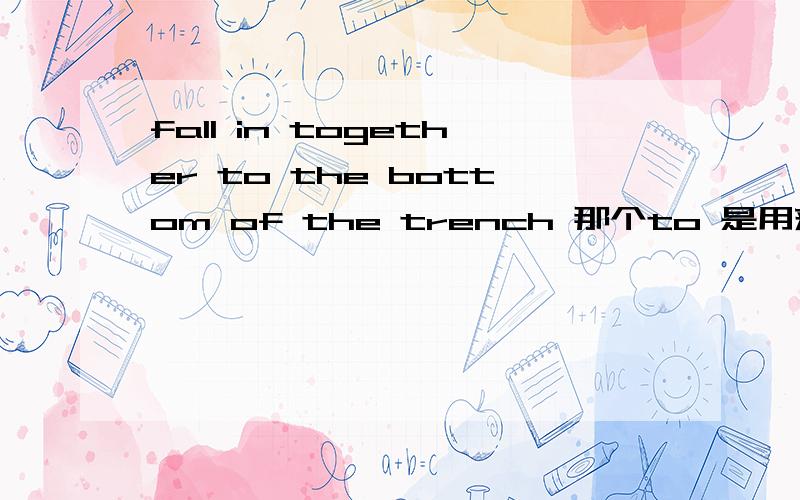 fall in together to the bottom of the trench 那个to 是用来指代trenc