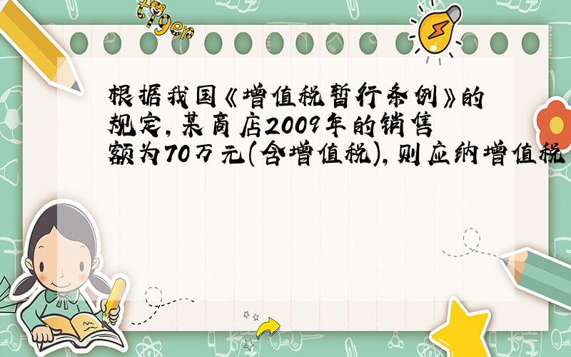 根据我国《增值税暂行条例》的规定,某商店2009年的销售额为70万元(含增值税),则应纳增值税为( )万元.