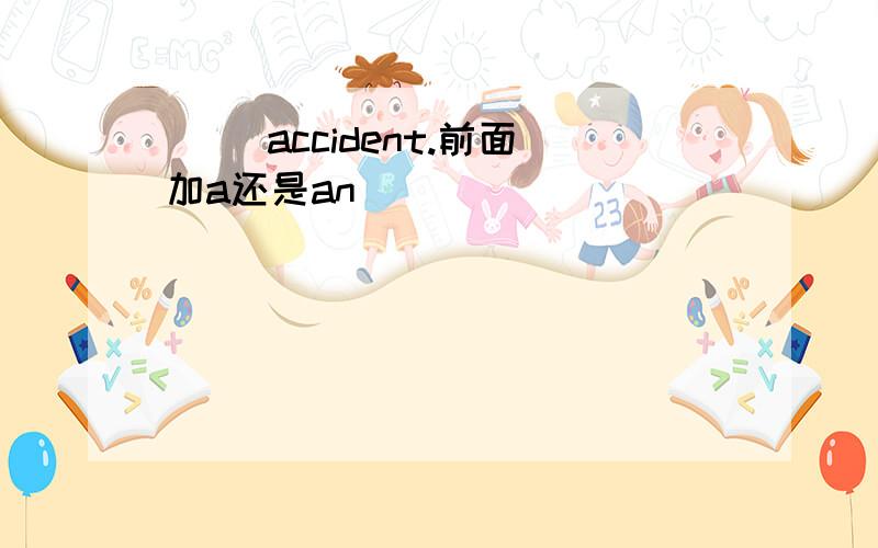 （ ）accident.前面加a还是an