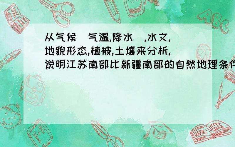 从气候(气温,降水),水文,地貌形态,植被,土壤来分析,说明江苏南部比新疆南部的自然地理条件更优越