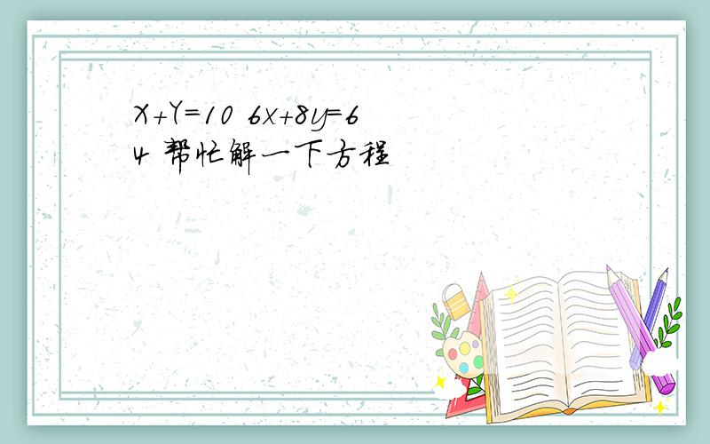 X+Y=10 6x+8y=64 帮忙解一下方程