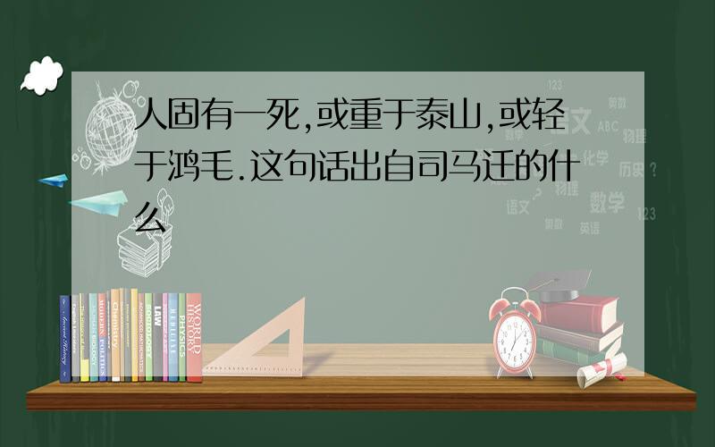 人固有一死,或重于泰山,或轻于鸿毛.这句话出自司马迁的什么