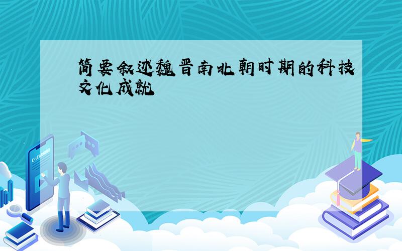 简要叙述魏晋南北朝时期的科技文化成就