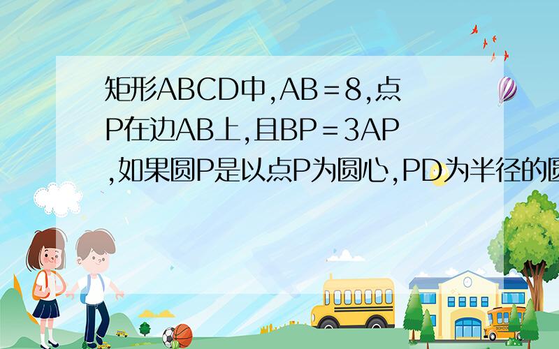 矩形ABCD中,AB＝8,点P在边AB上,且BP＝3AP,如果圆P是以点P为圆心,PD为半径的圆,点与圆的关系.