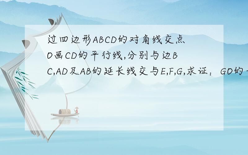 过四边形ABCD的对角线交点O画CD的平行线,分别与边BC,AD及AB的延长线交与E,F,G,求证：GO的平分＝GE*G