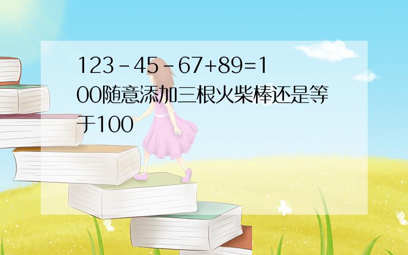 123-45-67+89=100随意添加三根火柴棒还是等于100