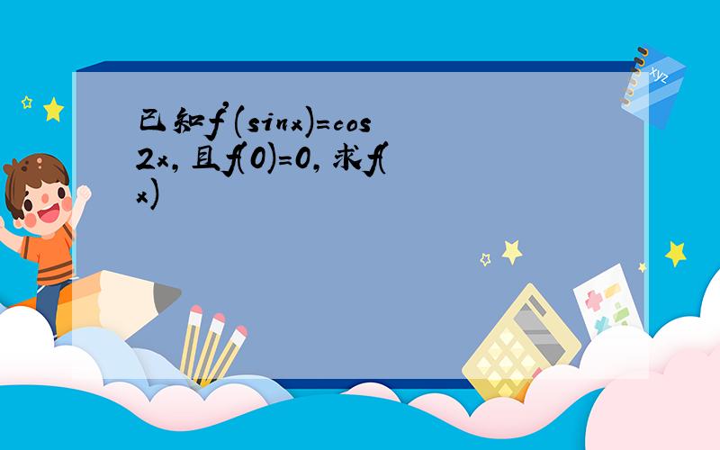 已知f'(sinx)=cos2x,且f(0)=0,求f(x)