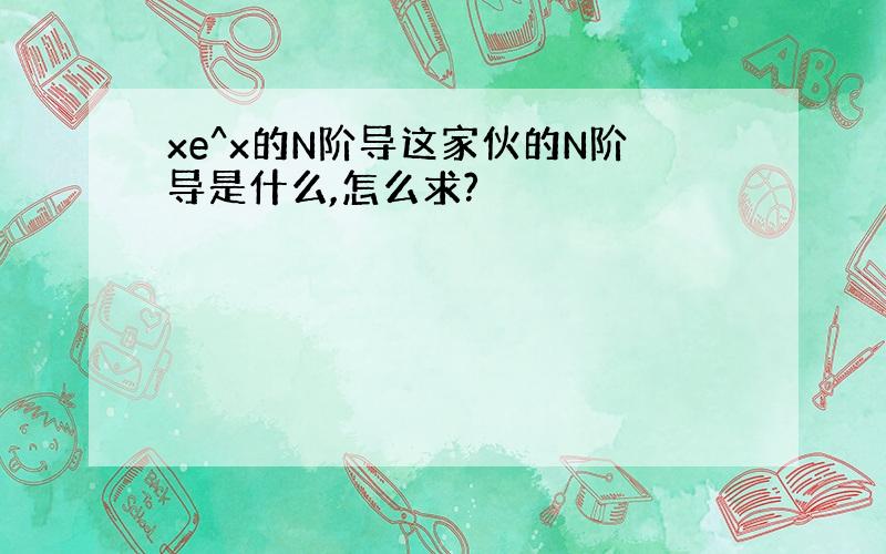 xe^x的N阶导这家伙的N阶导是什么,怎么求?