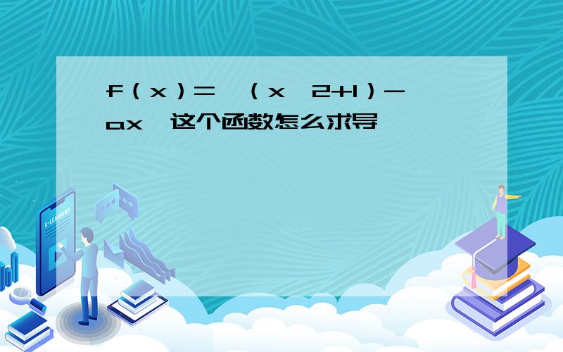 f（x）=√（x^2+1）-ax,这个函数怎么求导