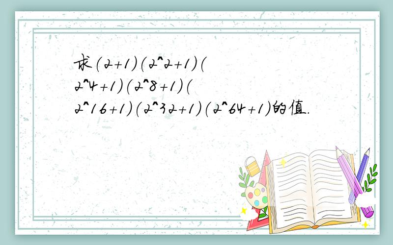 求(2+1)(2^2+1)(2^4+1)(2^8+1)(2^16+1)(2^32+1)(2^64+1)的值.