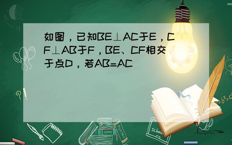 如图，已知BE⊥AC于E，CF⊥AB于F，BE、CF相交于点D，若AB=AC．