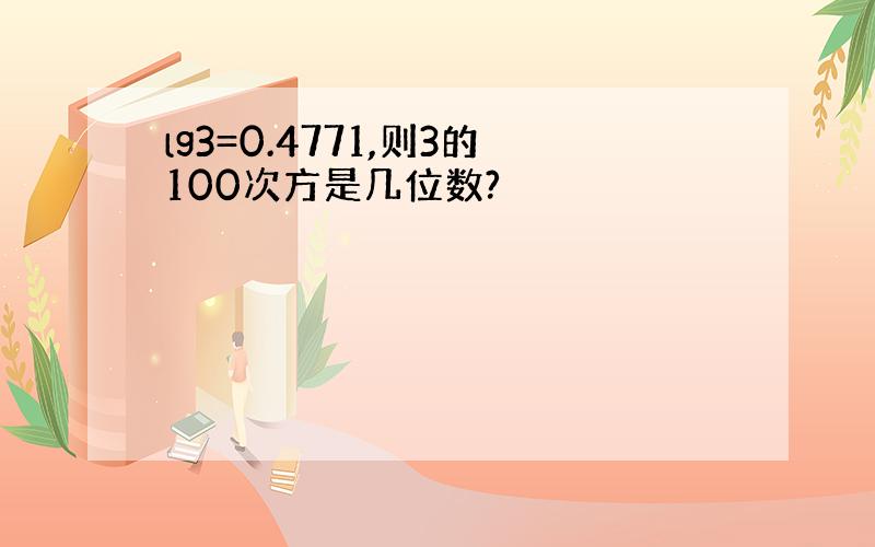 lg3=0.4771,则3的100次方是几位数?