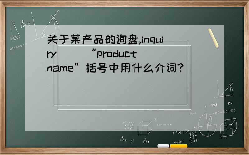 关于某产品的询盘,inquiry ()“product name”括号中用什么介词?