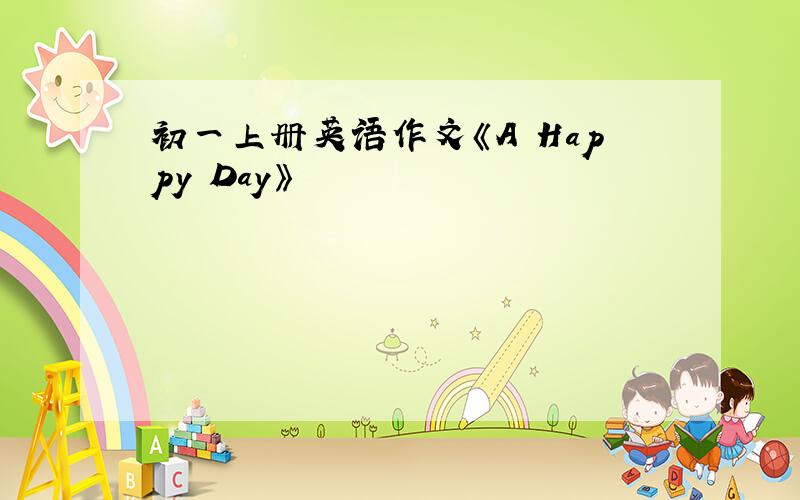 初一上册英语作文《A Happy Day》