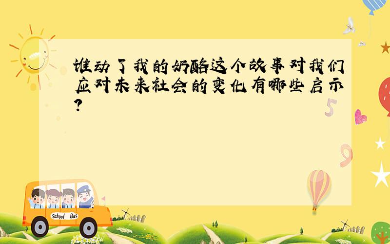 谁动了我的奶酪这个故事对我们应对未来社会的变化有哪些启示?