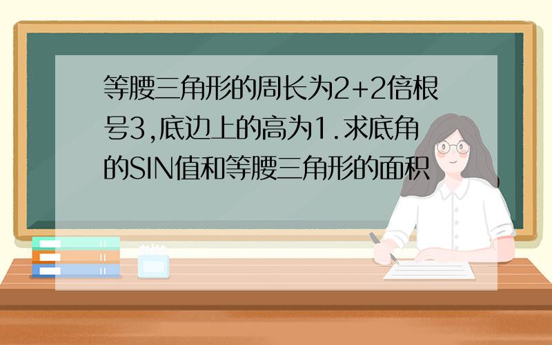 等腰三角形的周长为2+2倍根号3,底边上的高为1.求底角的SIN值和等腰三角形的面积