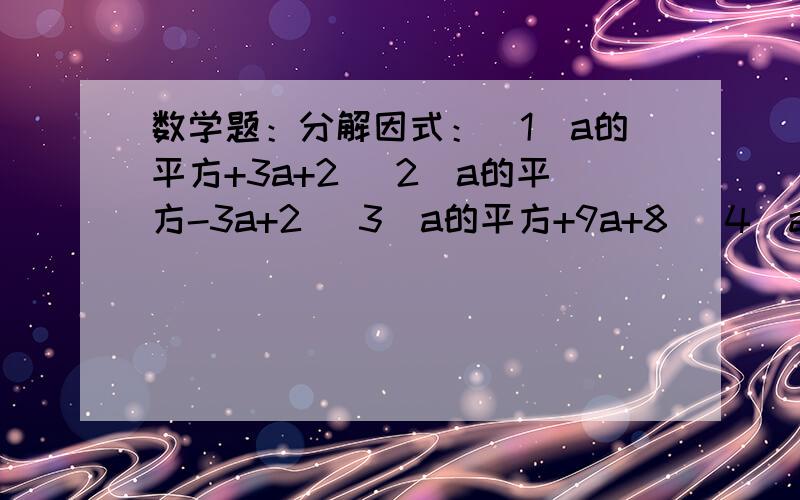 数学题：分解因式：（1）a的平方+3a+2 （2）a的平方-3a+2 （3）a的平方+9a+8 （4）a的平方-6a+8