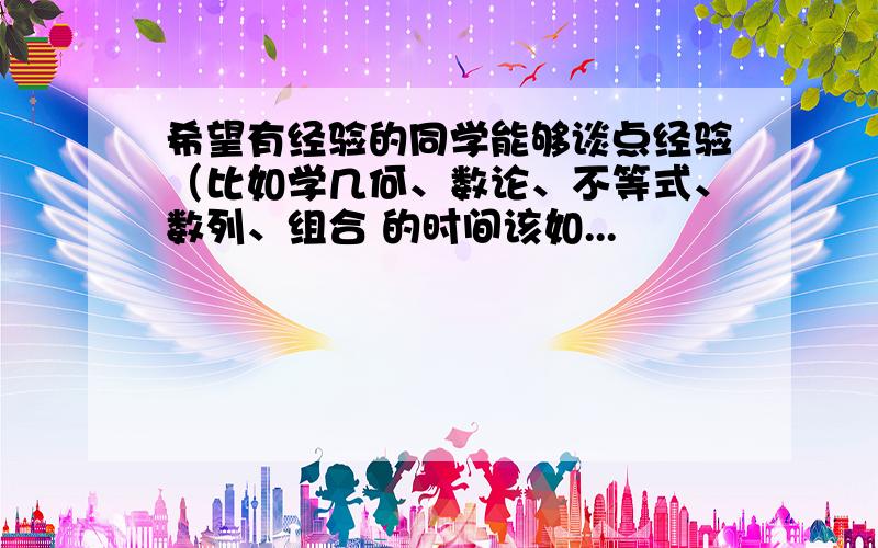 希望有经验的同学能够谈点经验（比如学几何、数论、不等式、数列、组合 的时间该如...