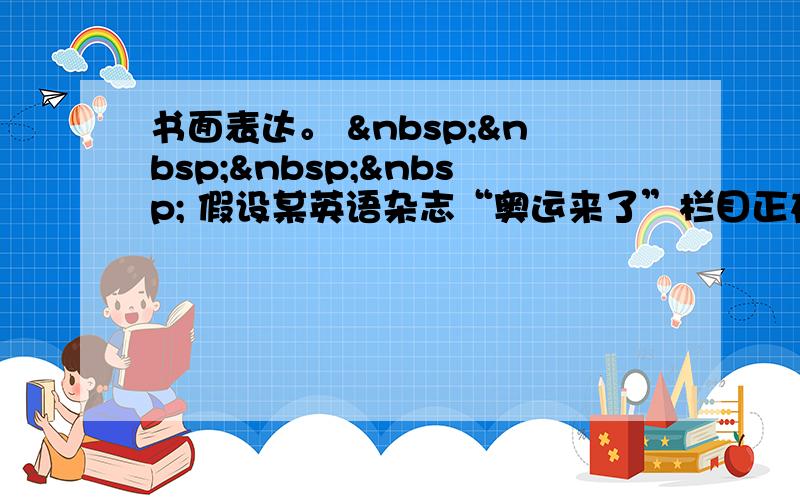 书面表达。      假设某英语杂志“奥运来了”栏目正在举办征文比赛。请你根据下