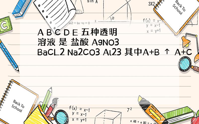 A B C D E 五种透明溶液 是 盐酸 AgNO3 BaCL2 Na2CO3 Al23 其中A+B ↑ A+C ↓