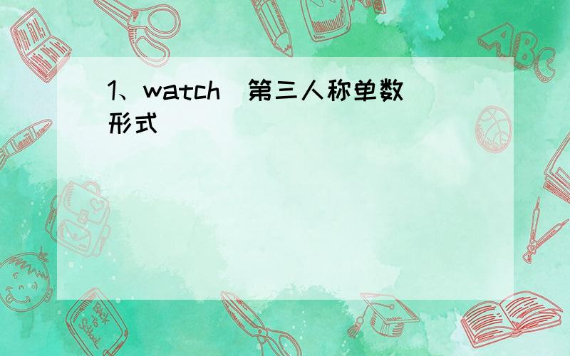 1、watch（第三人称单数形式）