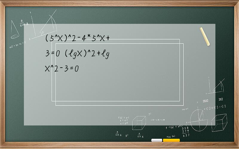 (5^X)^2-4*5^X+3=0 (lgX)^2+lgX^2-3=0