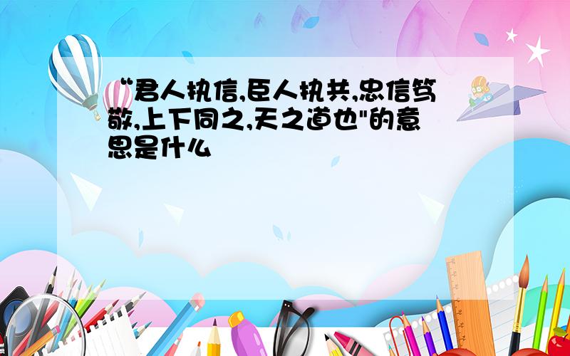 “君人执信,臣人执共,忠信笃敬,上下同之,天之道也