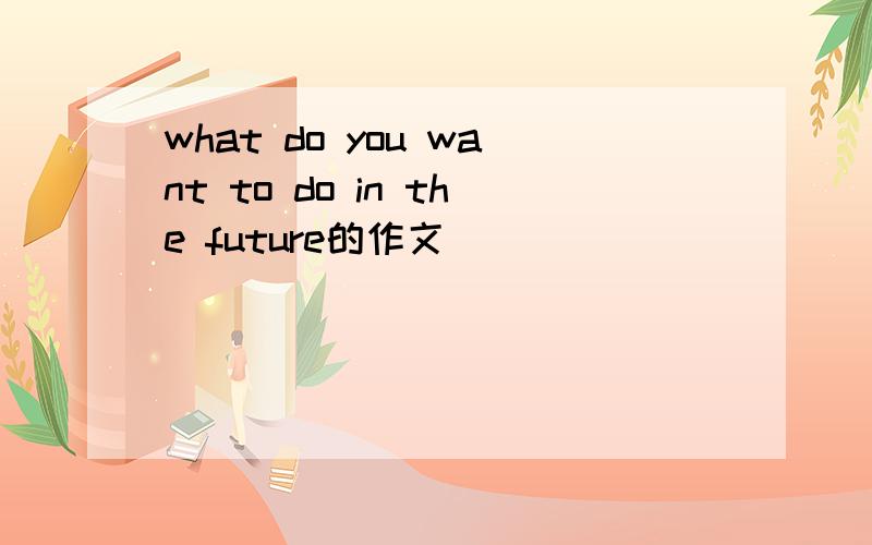 what do you want to do in the future的作文