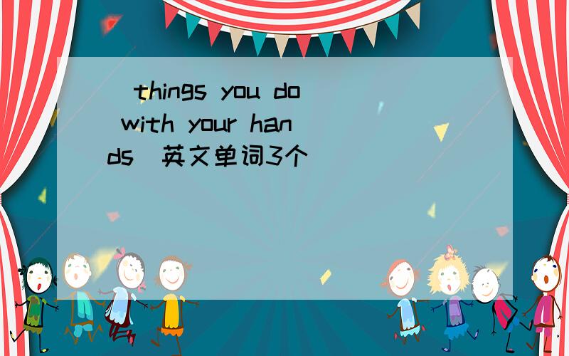 （things you do with your hands）英文单词3个