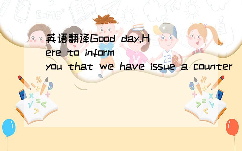 英语翻译Good day.Here to inform you that we have issue a counter