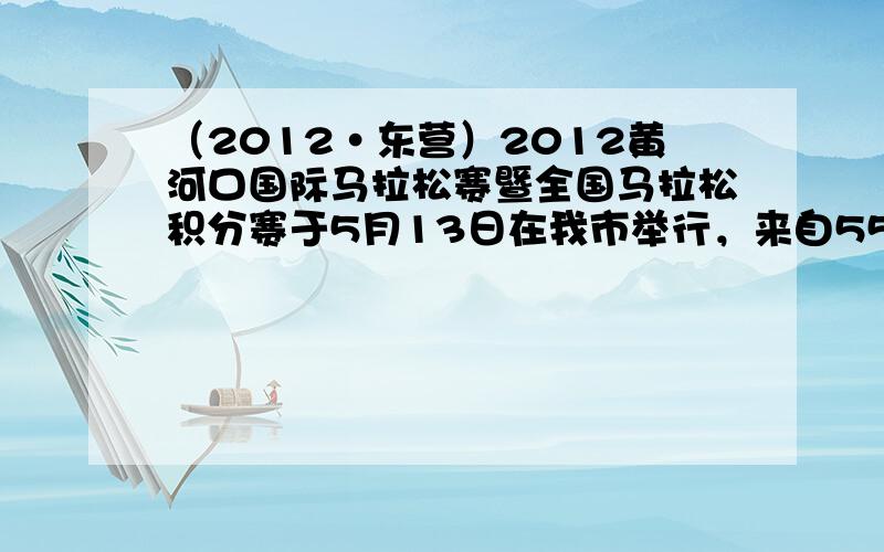 （2012•东营）2012黄河口国际马拉松赛暨全国马拉松积分赛于5月13日在我市举行，来自55个国家（地区）的20000