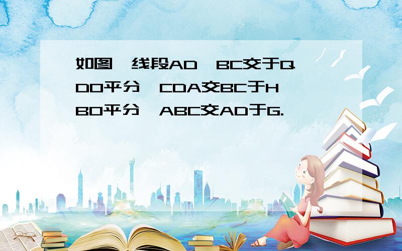 如图,线段AD、BC交于Q,DO平分∠CDA交BC于H,BO平分∠ABC交AD于G.