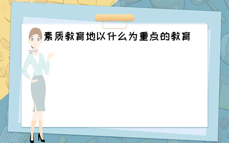 素质教育地以什么为重点的教育