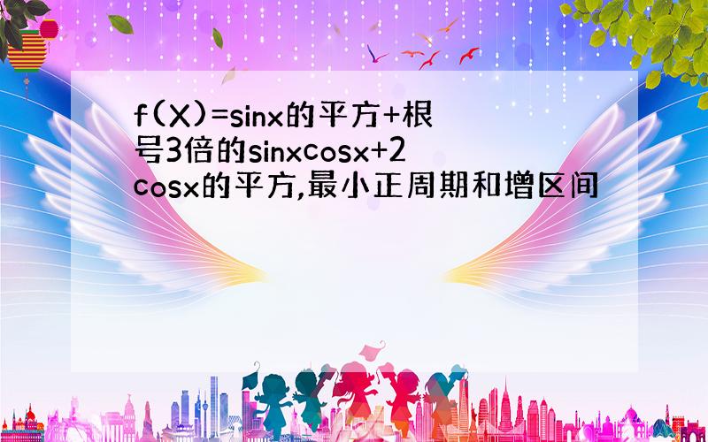 f(X)=sinx的平方+根号3倍的sinxcosx+2cosx的平方,最小正周期和增区间