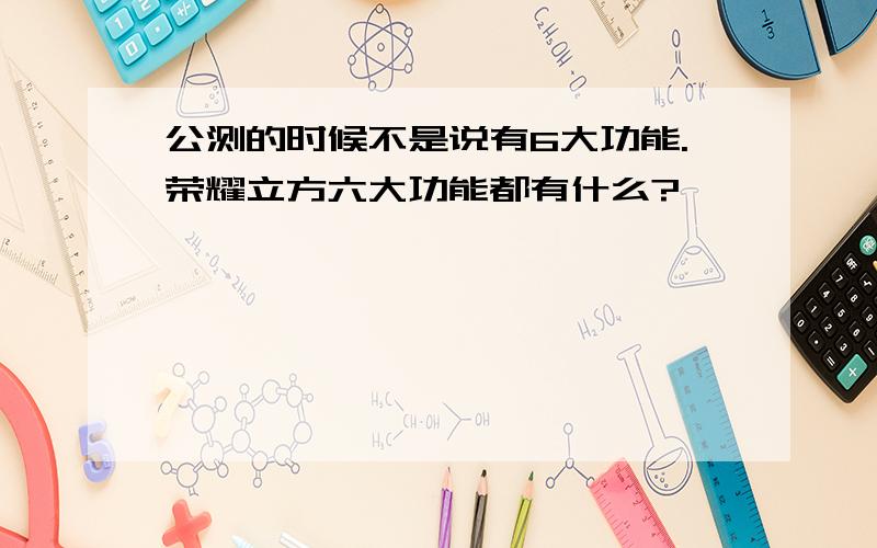 公测的时候不是说有6大功能.荣耀立方六大功能都有什么?