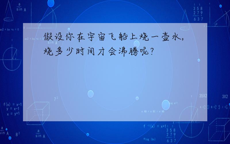 假设你在宇宙飞船上烧一壶水,烧多少时间才会沸腾呢?