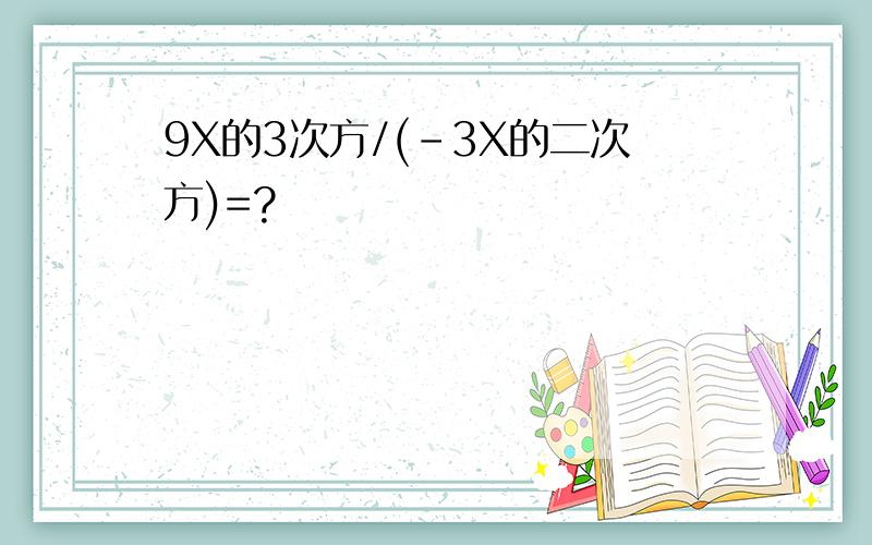 9X的3次方/(-3X的二次方)=?