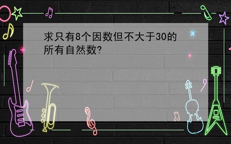 求只有8个因数但不大于30的所有自然数?