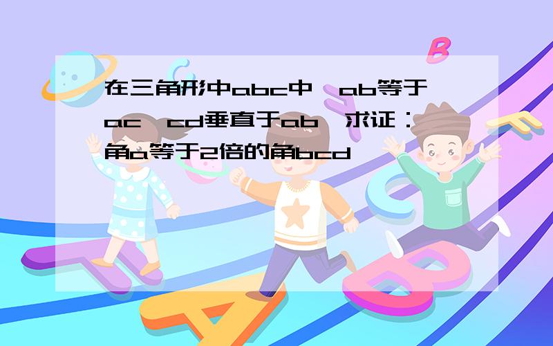 在三角形中abc中,ab等于ac,cd垂直于ab,求证：角a等于2倍的角bcd