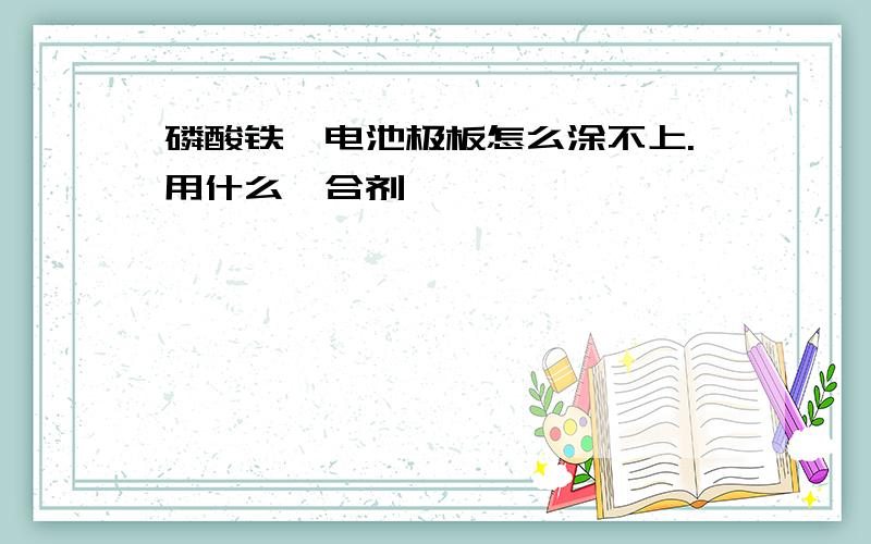 磷酸铁锂电池极板怎么涂不上.用什么黏合剂