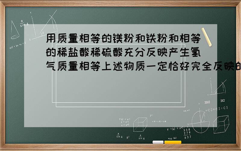 用质量相等的镁粉和铁粉和相等的稀盐酸稀硫酸充分反映产生氢气质量相等上述物质一定恰好完全反映的是 —