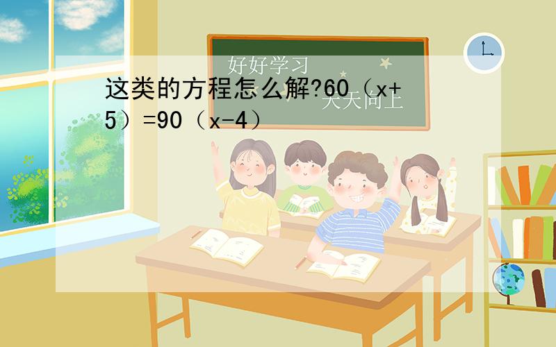 这类的方程怎么解?60（x+5）=90（x-4）