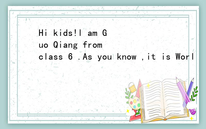 Hi kids!l am Guo Qiang from class 6 .As you know ,it is Worl