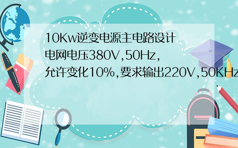 10Kw逆变电源主电路设计 电网电压380V,50Hz,允许变化10%,要求输出220V,50KHz交流电压向负载供电