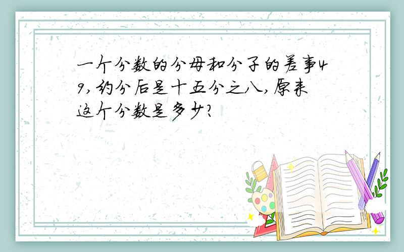 一个分数的分母和分子的差事49,约分后是十五分之八,原来这个分数是多少?