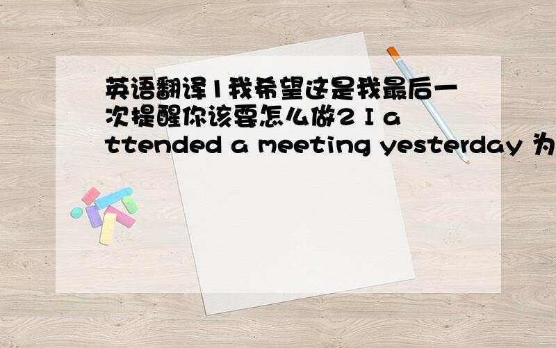 英语翻译1我希望这是我最后一次提醒你该要怎么做2 I attended a meeting yesterday 为什么用