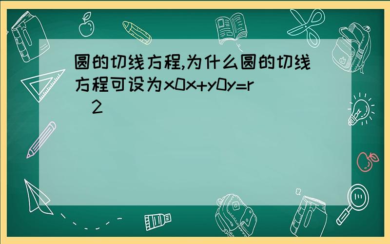 圆的切线方程,为什么圆的切线方程可设为x0x+y0y=r^2