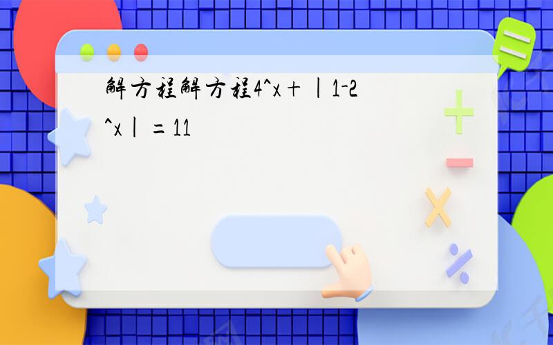 解方程解方程4^x+|1-2^x|=11