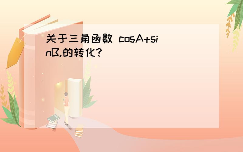 关于三角函数 cosA+sinB.的转化?