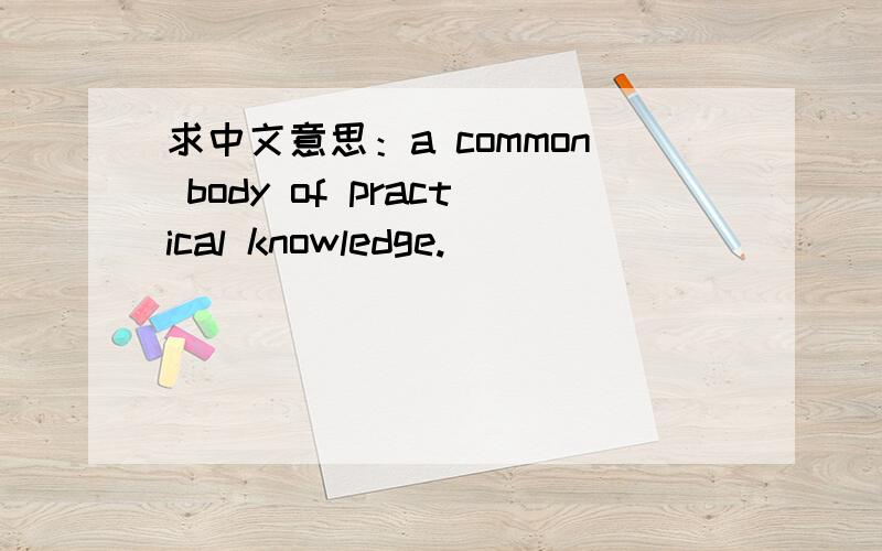 求中文意思：a common body of practical knowledge.